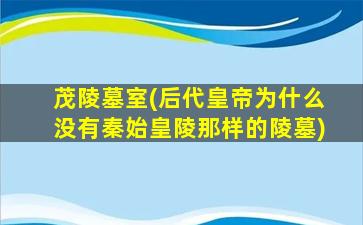 茂陵墓室(后代皇帝为什么没有秦始皇陵那样的陵墓)
