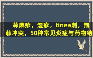 荨麻疹，湿疹，tinea刺，荆棘冲突，50种常见炎症与药物结合