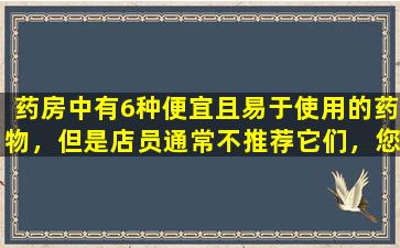 药房中有6种便宜且易于使用的药物，但是店员通常不推荐它们，您必须自己了解它们！