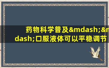 药物科学普及——口服液体可以平稳调节您的Qi机制，并且可以使用Qi停滞和食物积累。
