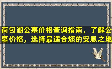 荷包湖公墓价格查询指南，了解公墓价格，选择最适合您的安息之地