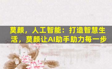 莫颜，人工智能：打造智慧生活，莫颜让AI助手助力每一步
