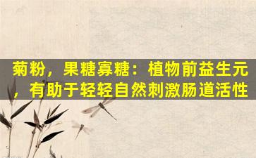 菊粉，果糖寡糖：植物前益生元，有助于轻轻自然刺激肠道活性