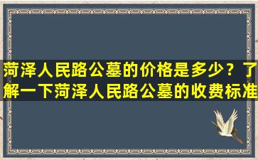 菏泽人民路公墓的价格是多少？了解一下菏泽人民路公墓的收费标准