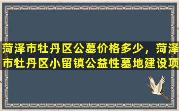 菏泽市牡丹区公墓价格多少，菏泽市牡丹区小留镇公益性墓地建设项目中标公告