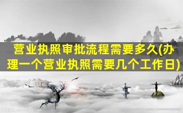 营业执照审批流程需要多久(办理一个营业执照需要几个工作日)