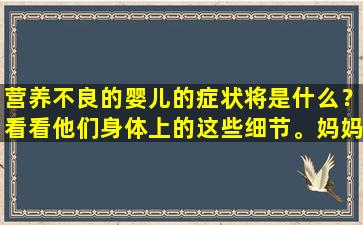 营养不良的婴儿的症状将是什么？看看他们身体上的这些细节。妈妈应该注意它。