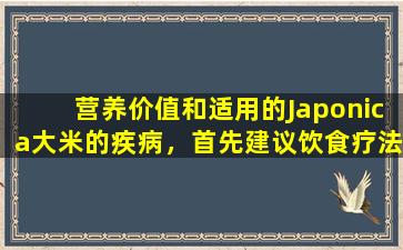 营养价值和适用的Japonica大米的疾病，首先建议饮食疗法食谱