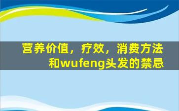 营养价值，疗效，消费方法和wufeng头发的禁忌