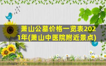 萧山公墓价格一览表2021年(萧山中医院附近景点)