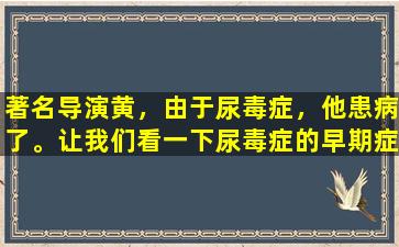 著名导演黄，由于尿毒症，他患病了。让我们看一下尿毒症的早期症状是什么