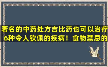 著名的中药处方吉比药也可以治疗6种令人钦佩的疾病！食物禁忌的人