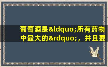 葡萄酒是“所有药物中最大的”，并且要去除风湿病的药用葡萄酒配方值得收集