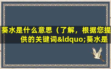 葵水是什么意思（了解，根据您提供的关键词“葵水是什么意思”，为您提供一条相关文章标题：“葵水：秋葵花的秘密”。）