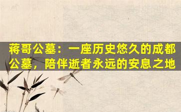 蒋哥公墓：一座历史悠久的成都公墓，陪伴逝者永远的安息之地