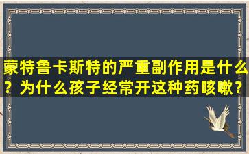 蒙特鲁卡斯特的严重副作用是什么？为什么孩子经常开这种药咳嗽？他们可以经常接受吗？