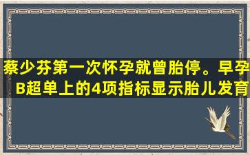 蔡少芬第一次怀孕就曾胎停。早孕B超单上的4项指标显示胎儿发育是否良好。