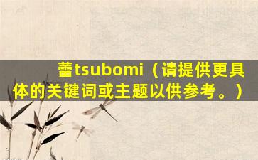 蕾tsubomi（请提供更具体的关键词或主题以供参考。）
