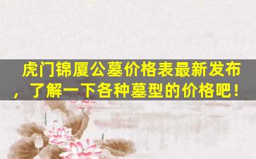 虎门锦厦公墓价格表最新发布，了解一下各种墓型的价格吧！