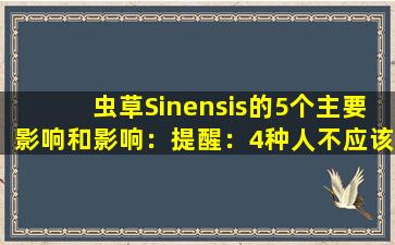 虫草Sinensis的5个主要影响和影响：提醒：4种人不应该食用，他们吃的越多，伤害身体就越多。