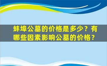 蚌埠公墓的价格是多少？有哪些因素影响公墓的价格？