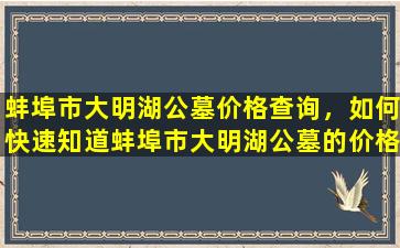 蚌埠市大明湖公墓价格查询，如何快速知道蚌埠市大明湖公墓的价格？