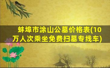 蚌埠市涂山公墓价格表(10万人次乘坐免费扫墓专线车)