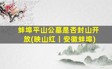 蚌埠平山公墓是否封山开放(映山红丨安徽蚌埠)
