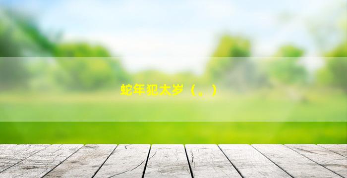 蛇年犯太岁（。）