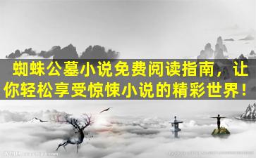 蜘蛛公墓小说免费阅读指南，让你轻松享受惊悚小说的精彩世界！