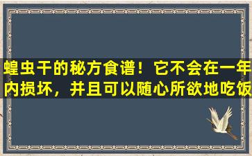 蝗虫干的秘方食谱！它不会在一年内损坏，并且可以随心所欲地吃饭和吃得非常方便