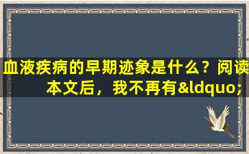血液疾病的早期迹象是什么？阅读本文后，我不再有“愚蠢”的症状