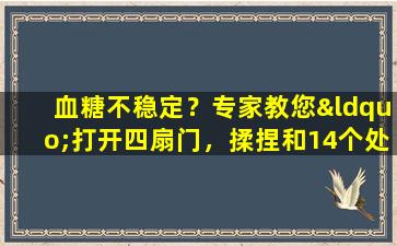 血糖不稳定？专家教您“打开四扇门，揉捏和14个处方”来调节