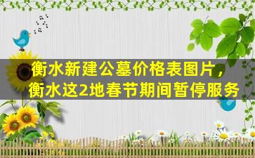 衡水新建公墓价格表图片，衡水这2地春节期间暂停服务
