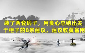 装了两套房子，用良心总结出关于柜子的8条建议，建议收藏备用