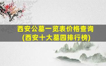 西安公墓一览表价格查询(西安十大墓园排行榜)