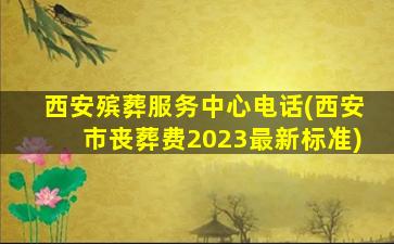 西安殡葬服务中心电话(西安市丧葬费2023最新标准)