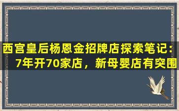 西宫皇后杨恩金招牌店探索笔记：7年开70家店，新母婴店有突围之路！