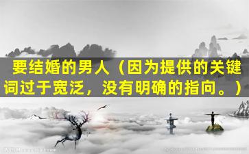要结婚的男人（因为提供的关键词过于宽泛，没有明确的指向。）