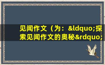 见闻作文（为：“探索见闻作文的奥秘”）