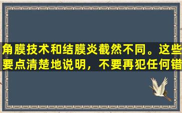 角膜技术和结膜炎截然不同。这些要点清楚地说明，不要再犯任何错误