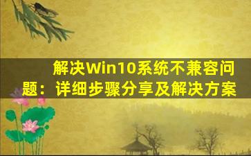 解决Win10系统不兼容问题：详细步骤分享及解决方案