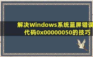 解决Windows系统蓝屏错误代码0x00000050的技巧