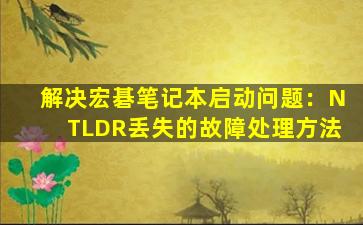 解决宏碁笔记本启动问题：NTLDR丢失的故障处理方法
