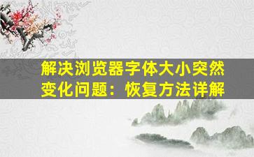 解决浏览器字体大小突然变化问题：恢复方法详解