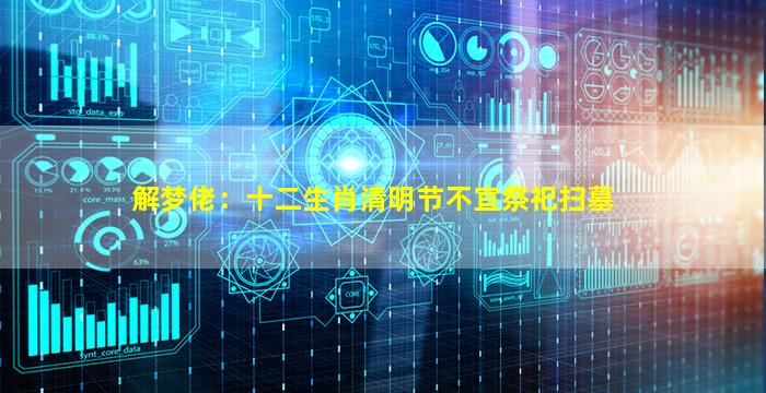 解梦佬：十二生肖清明节不宜祭祀扫墓