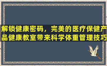 解锁健康密码，完美的医疗保健产品健康教室带来科学体重管理技巧