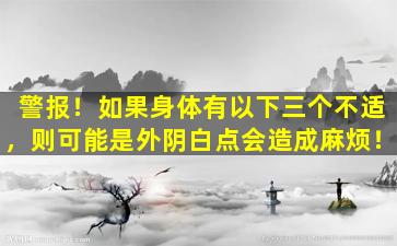 警报！如果身体有以下三个不适，则可能是外阴白点会造成麻烦！