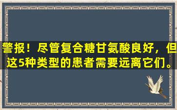 警报！尽管复合糖甘氨酸良好，但这5种类型的患者需要远离它们。