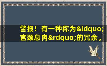 警报！有一种称为“宫颈息肉”的冗余。你曾经忽略吗？